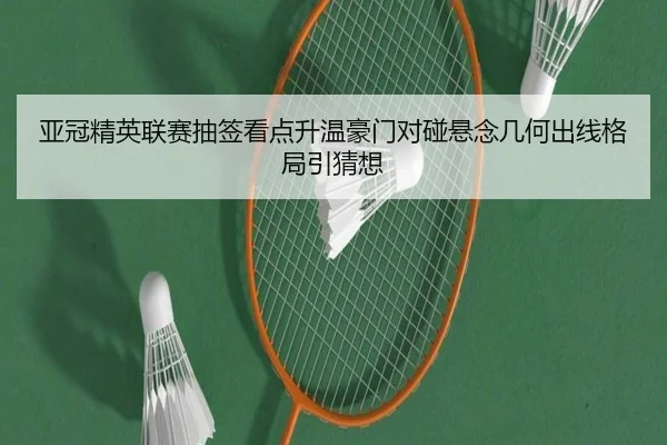 亚冠精英联赛抽签看点升温豪门对碰悬念几何出线格局引猜想